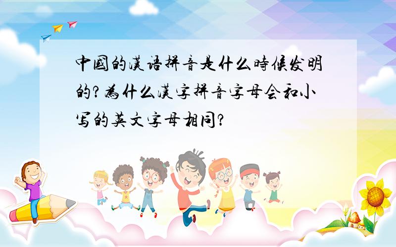 中国的汉语拼音是什么时候发明的?为什么汉字拼音字母会和小写的英文字母相同?