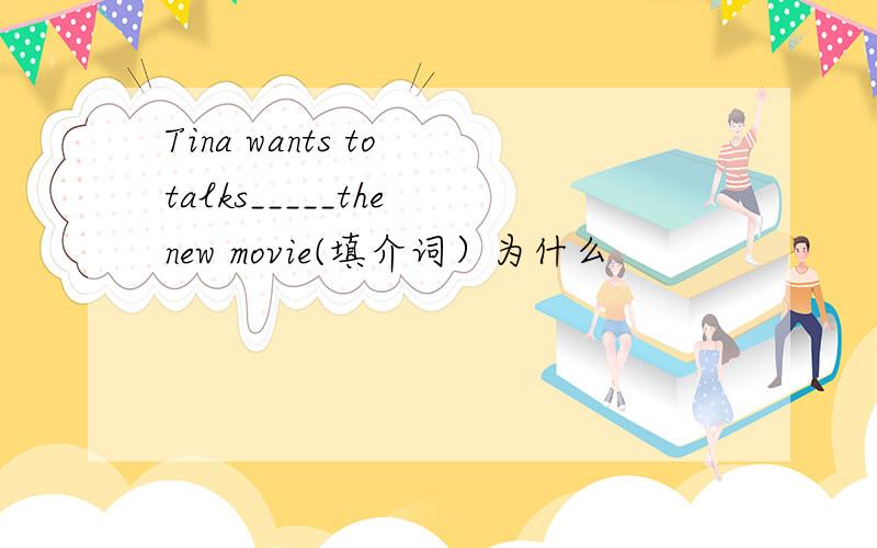 Tina wants to talks_____the new movie(填介词）为什么