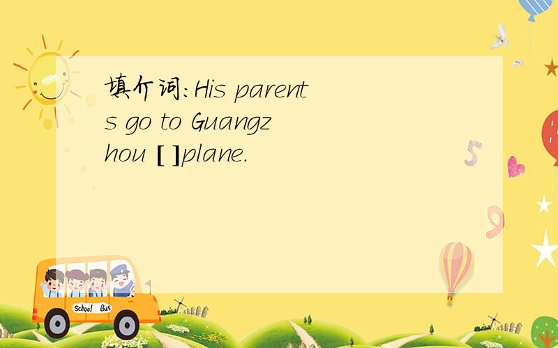 填介词：His parents go to Guangzhou [ ]plane.