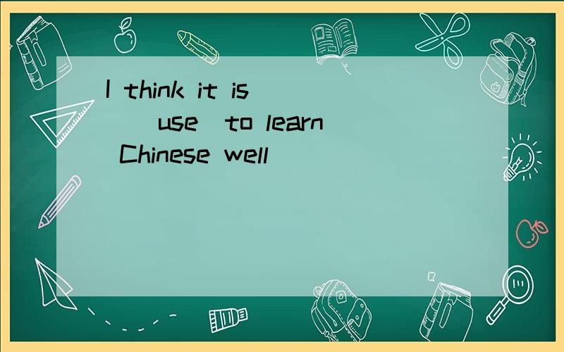 I think it is__(use）to learn Chinese well