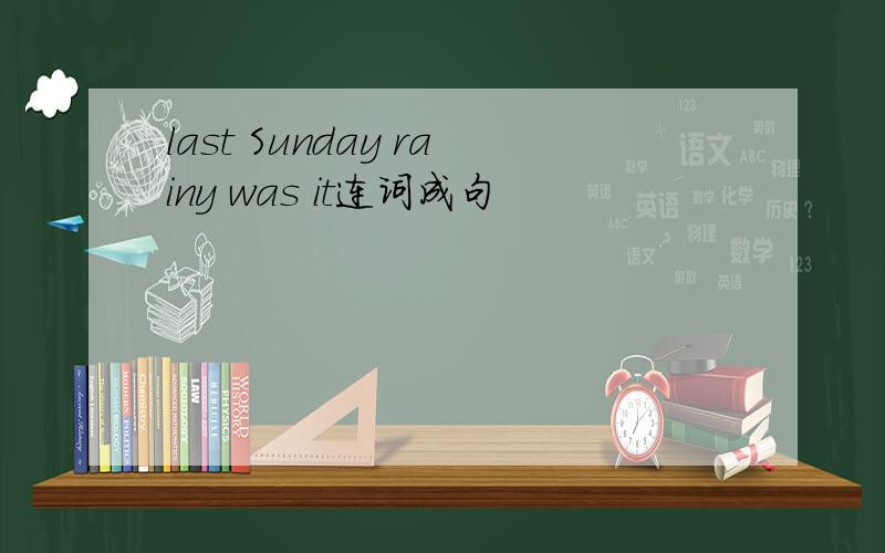 last Sunday rainy was it连词成句