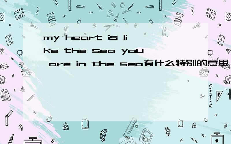 my heart is like the sea you are in the sea有什么特别的意思