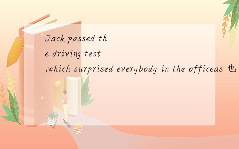 Jack passed the driving test,which surprised everybody in the officeas 也可以引导非限制性定语从句啊为什么不用AS而用WHICH呢