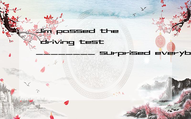 Jim passed the driving test,________ surprised everybody in the office．拜托各位了 3QA.which B.that C.this D.it
