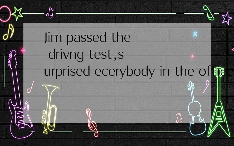 Jim passed the drivng test,surprised ecerybody in the office.处填什么.which that this it