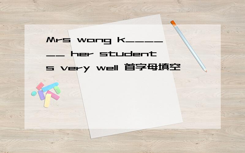 Mrs wang k______ her students very well 首字母填空