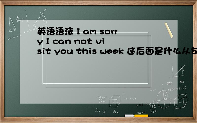 英语语法 I am sorry I can not visit you this week 这后面是什么从句I am sorry 是主系表
