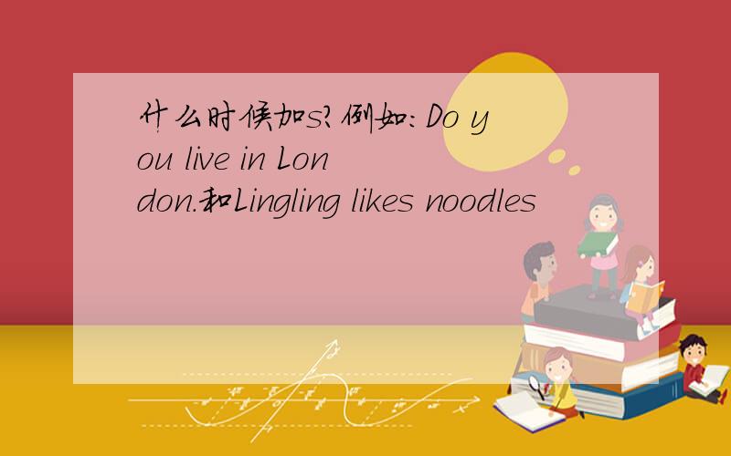 什么时候加s?例如：Do you live in London.和Lingling likes noodles