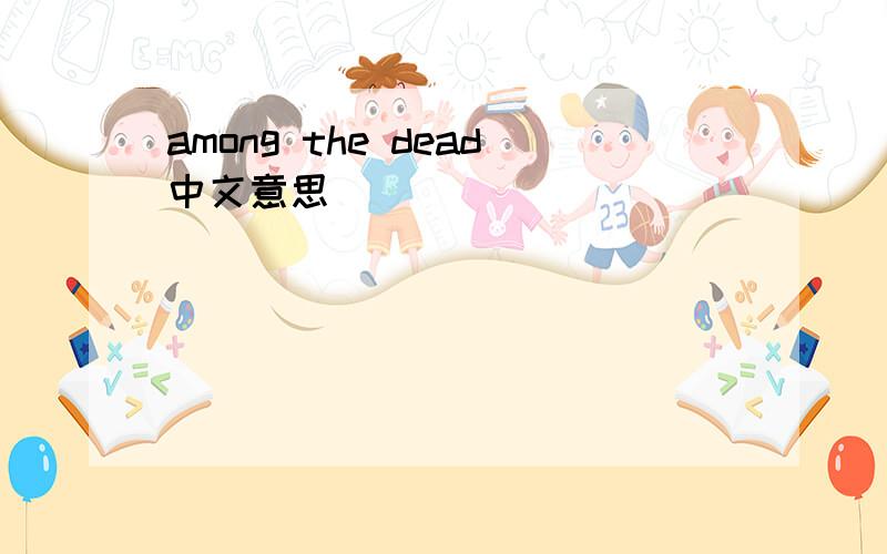among the dead中文意思