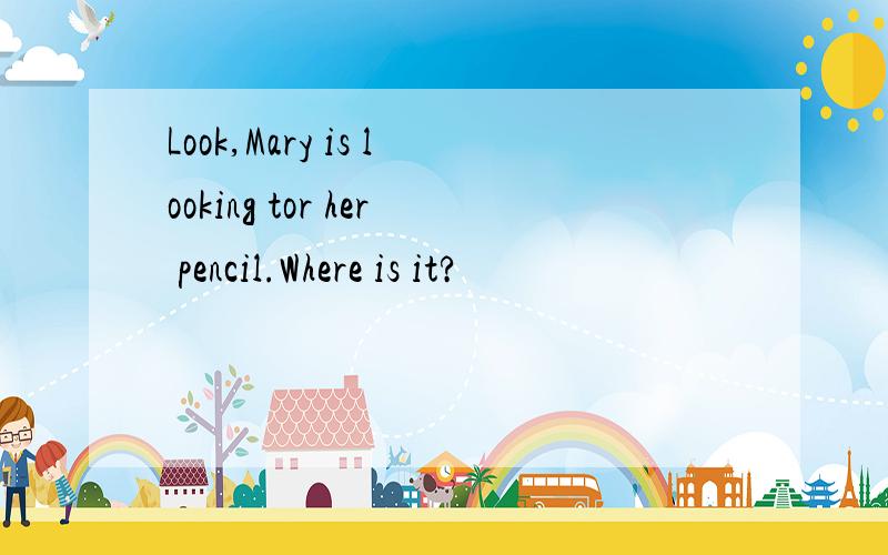 Look,Mary is looking tor her pencil.Where is it?