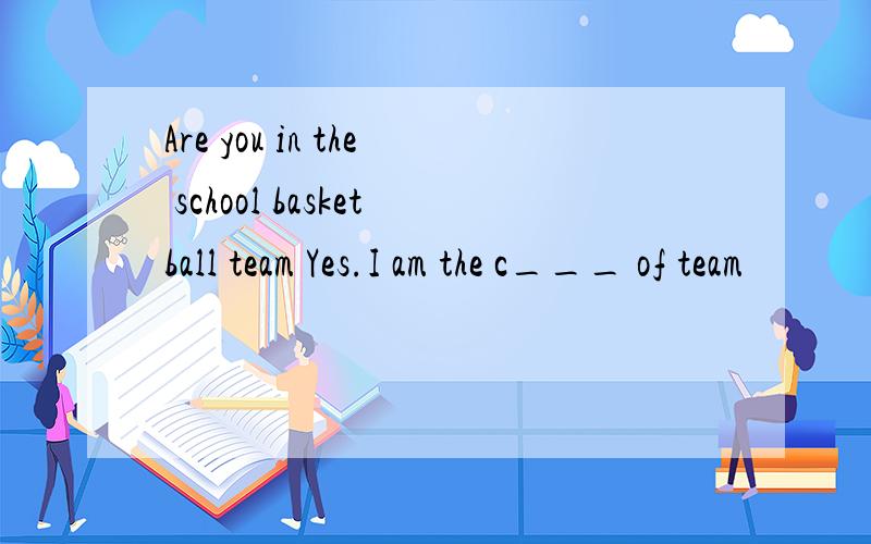 Are you in the school basketball team Yes.I am the c___ of team