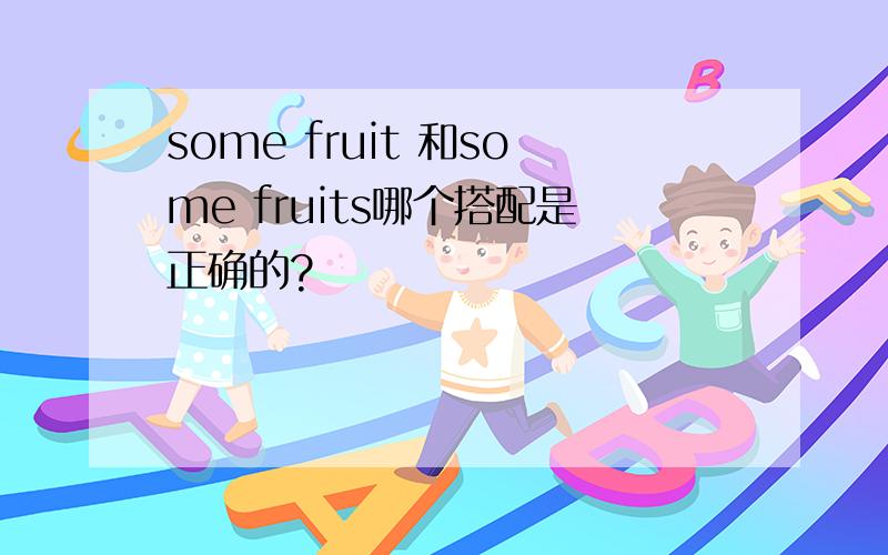 some fruit 和some fruits哪个搭配是正确的?