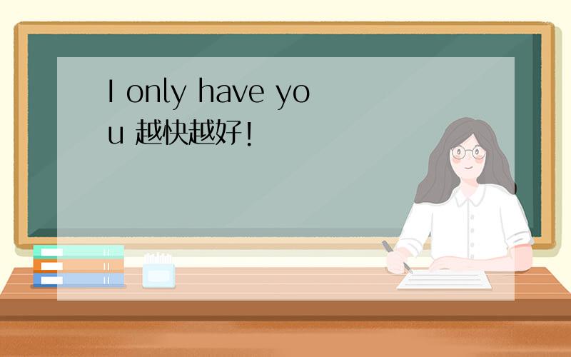 I only have you 越快越好!