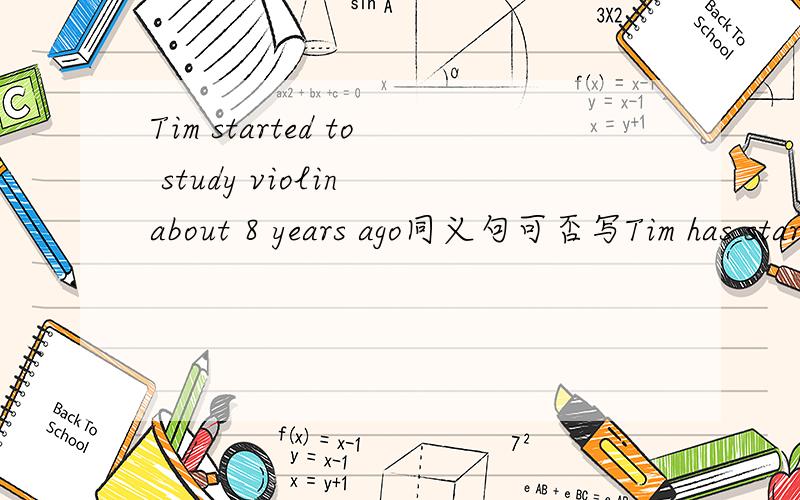 Tim started to study violin about 8 years ago同义句可否写Tim has started studying violin for 8 years