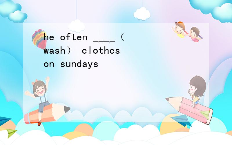 he often ____（wash） clothes on sundays