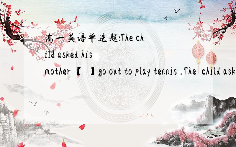 高一英语单选题：The child asked his mother 【 】go out to play tennis .The  child asked his mother 【        】go out to play tennis .A. that he could  B.if he could   C.if could he   D.that could he 正确选项是?