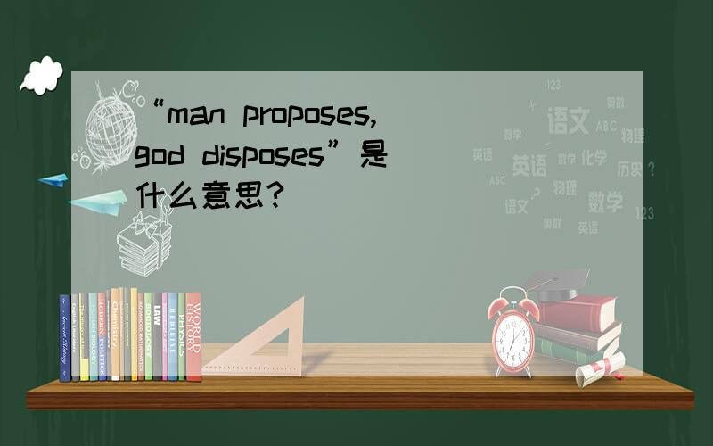 “man proposes,god disposes”是什么意思?