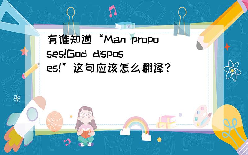 有谁知道“Man proposes!God disposes!”这句应该怎么翻译?