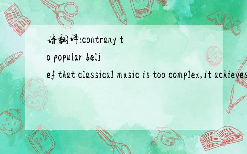 请翻译：contrany to popular belief that classical music is too complex,it achieves a simplicity that only a genius can create.