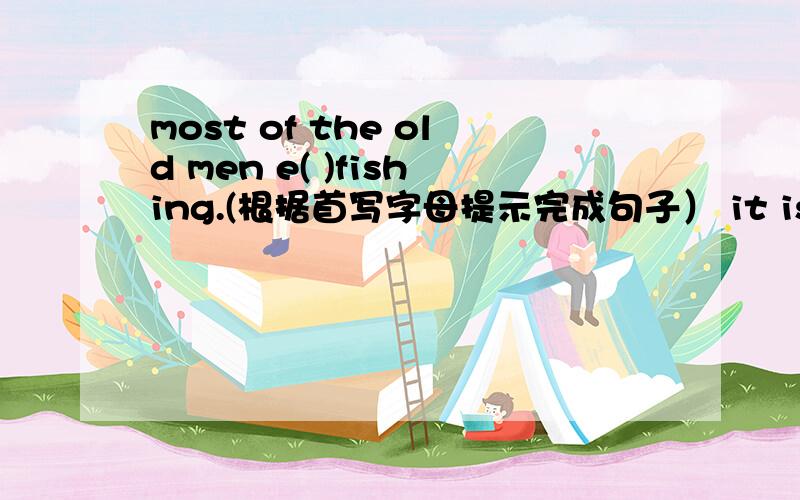 most of the old men e( )fishing.(根据首写字母提示完成句子） it is very d( ）to learn english well.