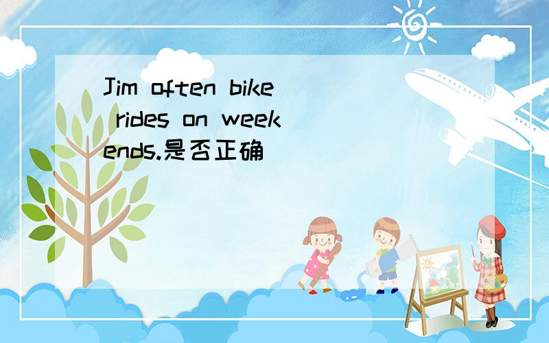 Jim often bike rides on weekends.是否正确