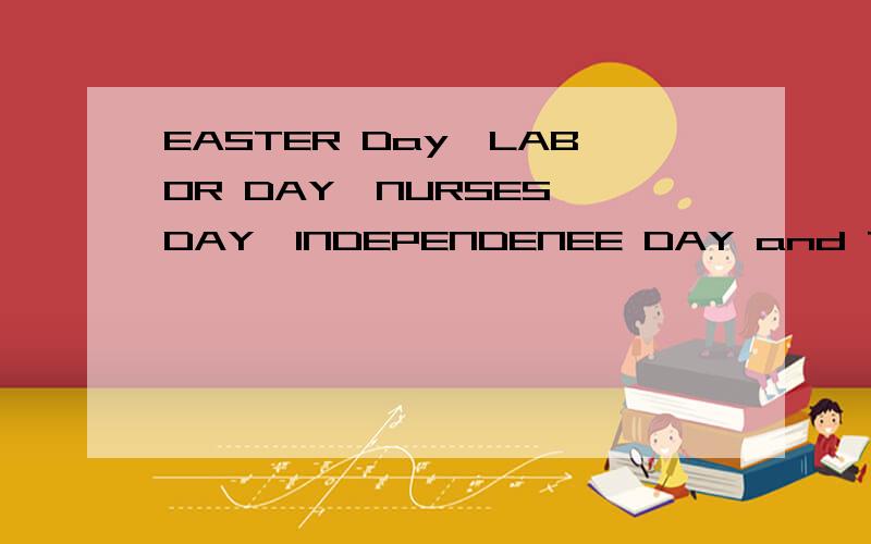 EASTER Day,LABOR DAY,NURSES'DAY,INDEPENDENEE DAY and THANKSGIVING DAY各几月几日