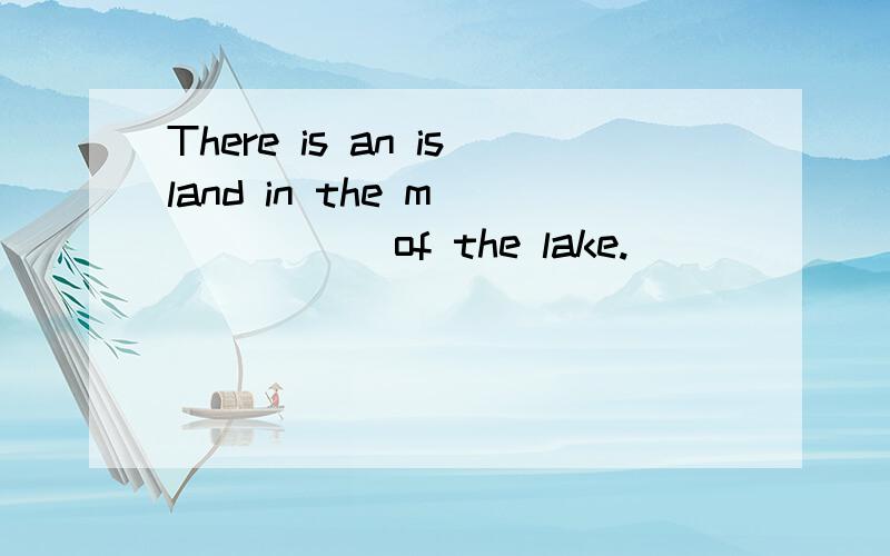 There is an island in the m______ of the lake.