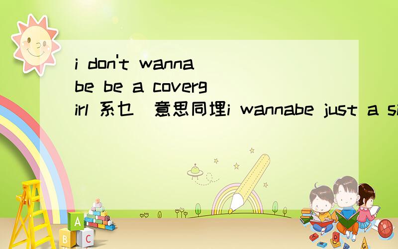 i don't wanna be be a covergirl 系乜嘢意思同埋i wannabe just a simple girl中文!