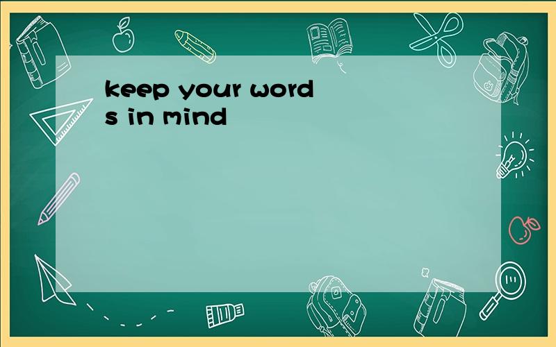 keep your words in mind