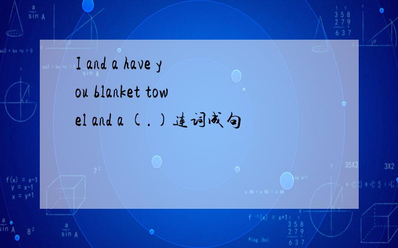 I and a have you blanket towel and a (.)连词成句