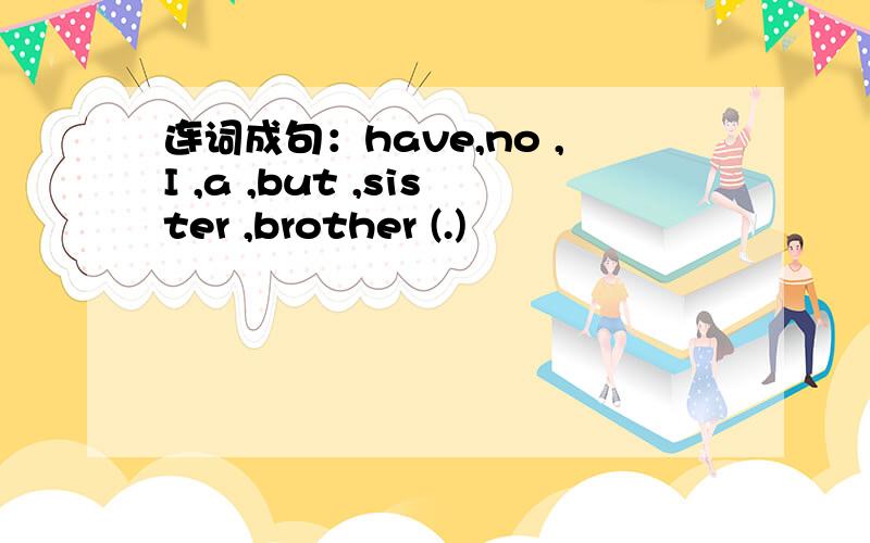 连词成句：have,no ,I ,a ,but ,sister ,brother (.)