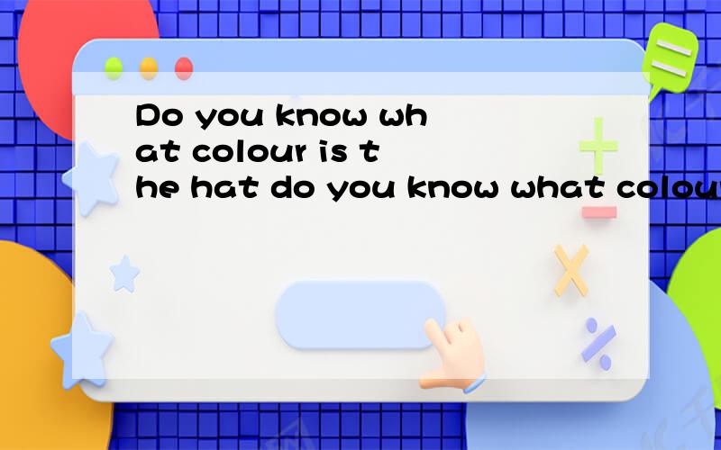 Do you know what colour is the hat do you know what colour is the hat do you know what colour is the hat do you know what colour is the hat