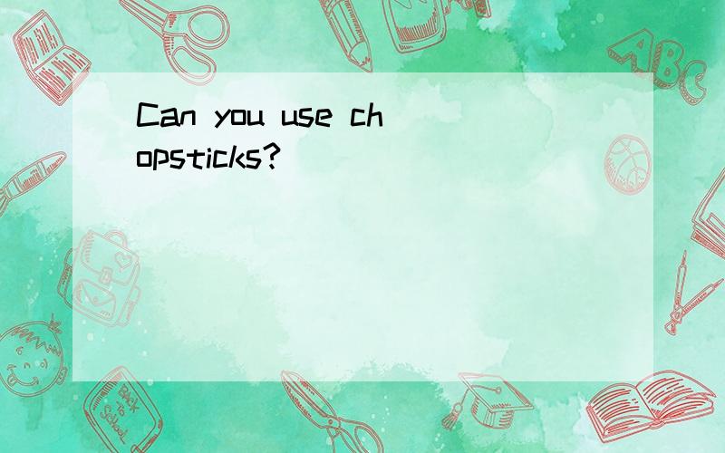 Can you use chopsticks?