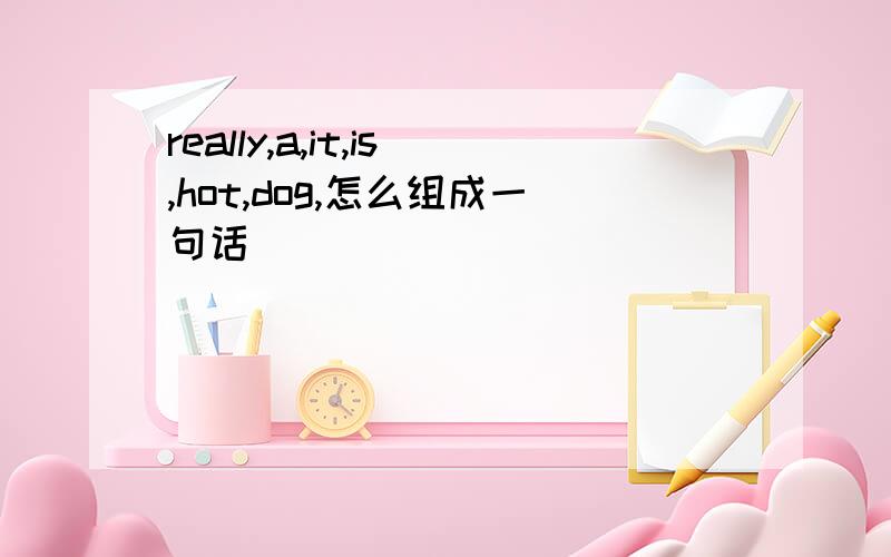 really,a,it,is,hot,dog,怎么组成一句话