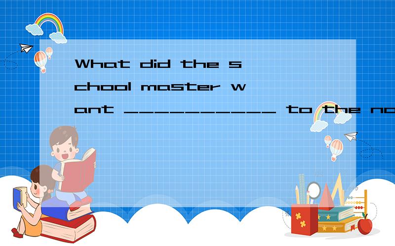 What did the school master want __________ to the noisy children?本题为什么填done而不是to do