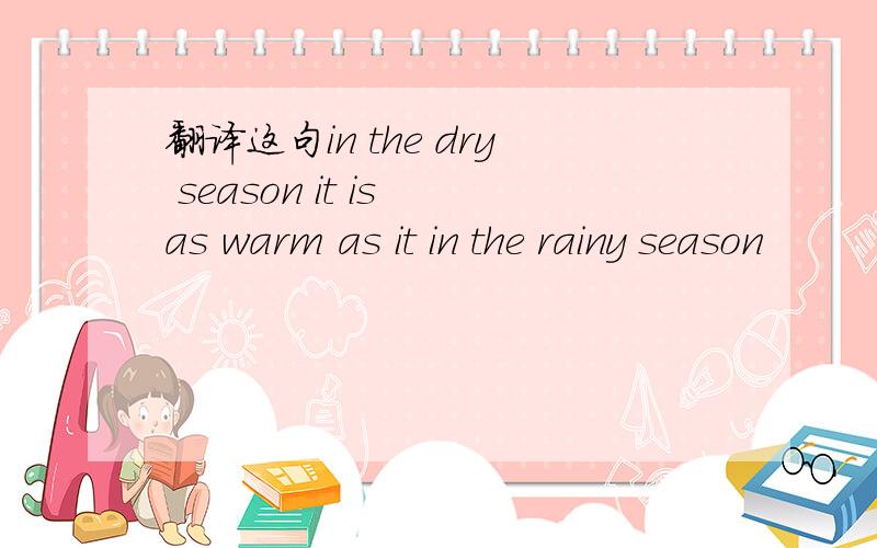 翻译这句in the dry season it is as warm as it in the rainy season