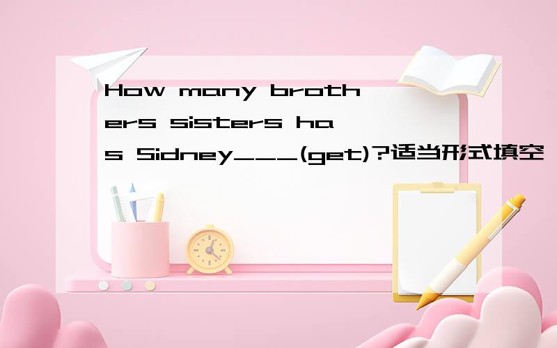 How many brothers sisters has Sidney___(get)?适当形式填空