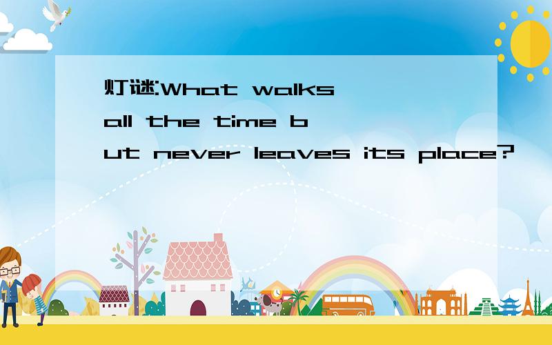 灯谜:What walks all the time but never leaves its place?