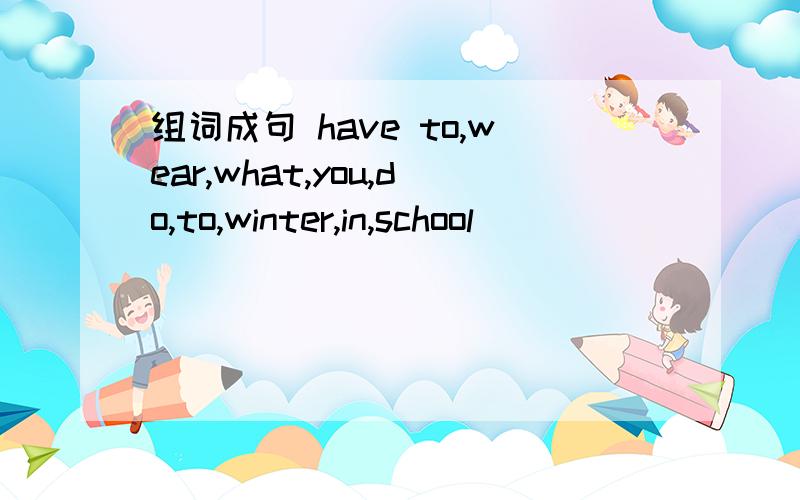 组词成句 have to,wear,what,you,do,to,winter,in,school
