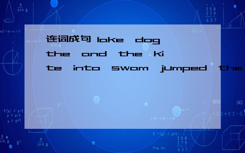连词成句 lake,dog,the,and,the,kite,into,swam,jumped,the,to,（.）