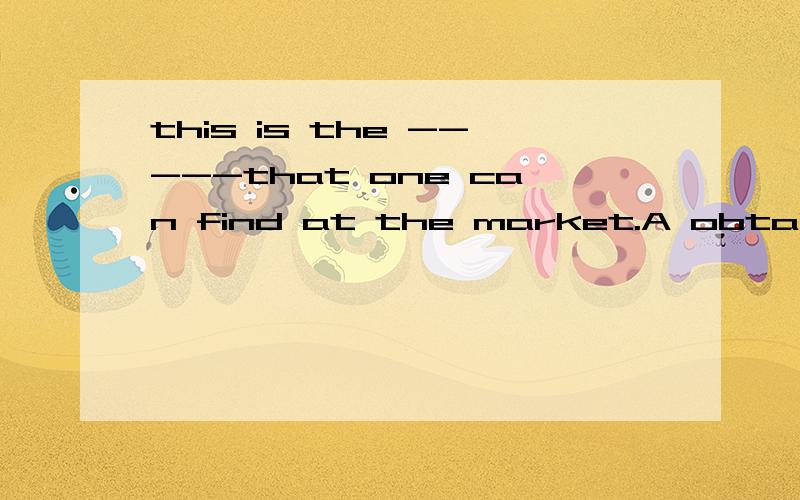 this is the -----that one can find at the market.A obtainable finest cloth B finest obtainable clothC finest cloth obtainable D both B and C为什么选答,