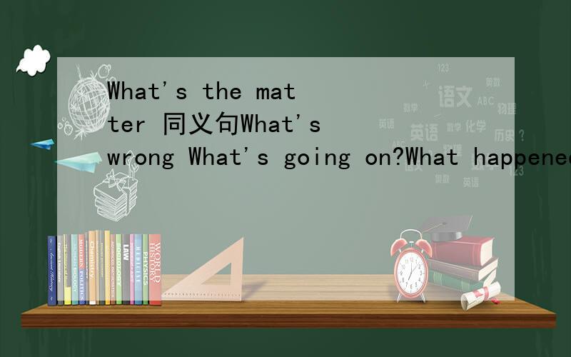 What's the matter 同义句What's wrong What's going on?What happened to you?What has happened 这四个哪个对,后三个是时态的问题吗?请详解,