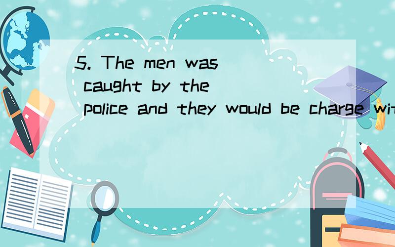 5. The men was caught by the police and they would be charge with_____________(thief).