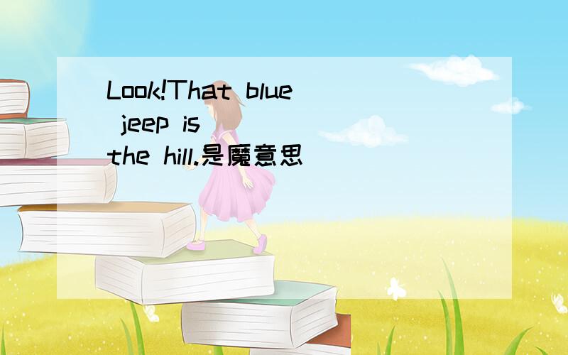 Look!That blue jeep is ____ the hill.是魔意思