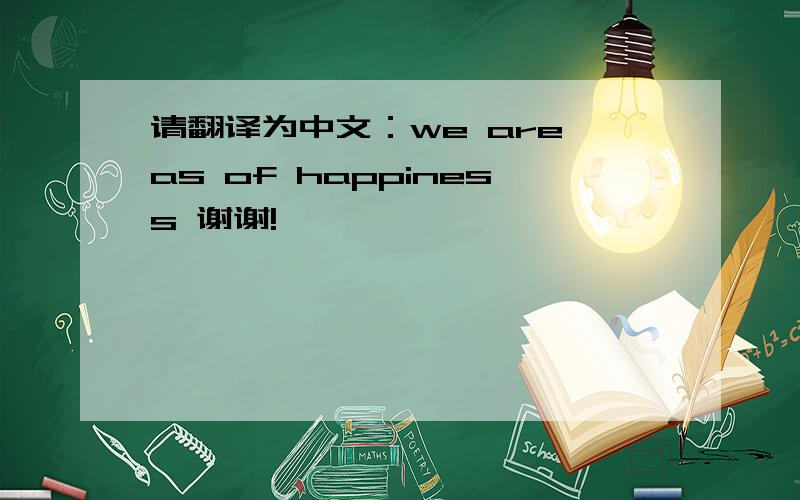 请翻译为中文：we are as of happiness 谢谢!