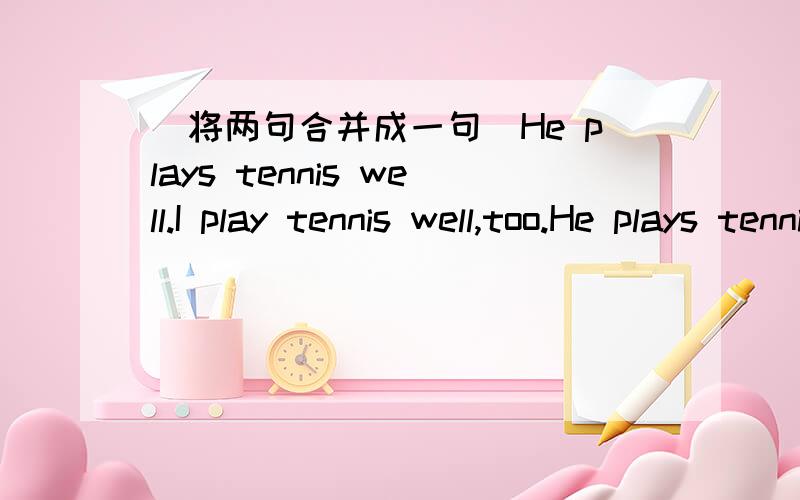 (将两句合并成一句）He plays tennis well.I play tennis well,too.He plays tennis ___ ___ ___ I do.