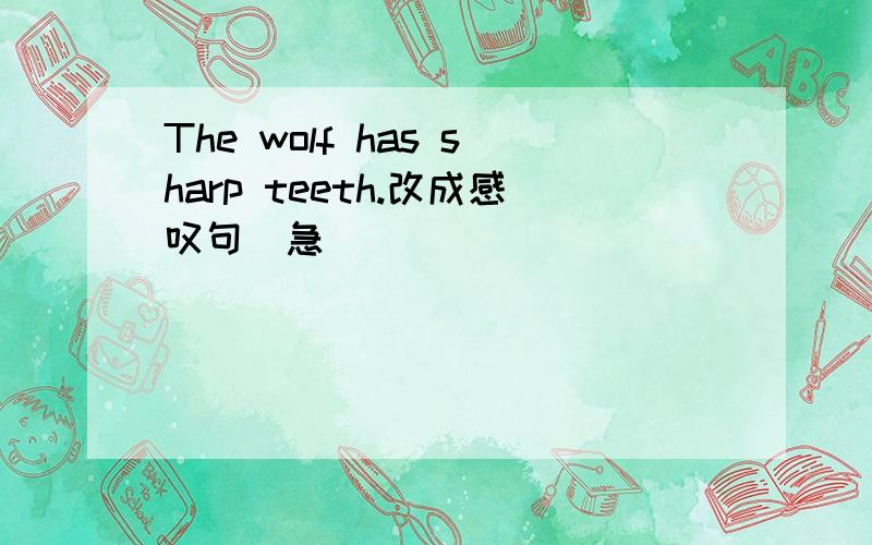 The wolf has sharp teeth.改成感叹句(急)