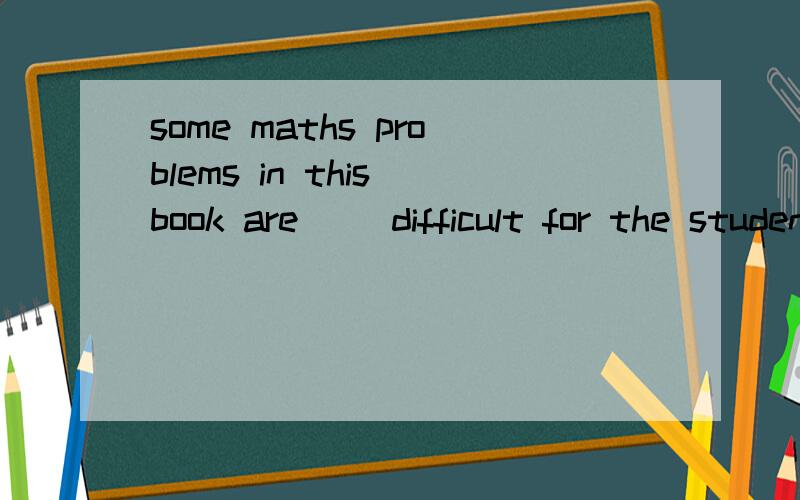 some maths problems in this book are __difficult for the studentsto work out可以填enough