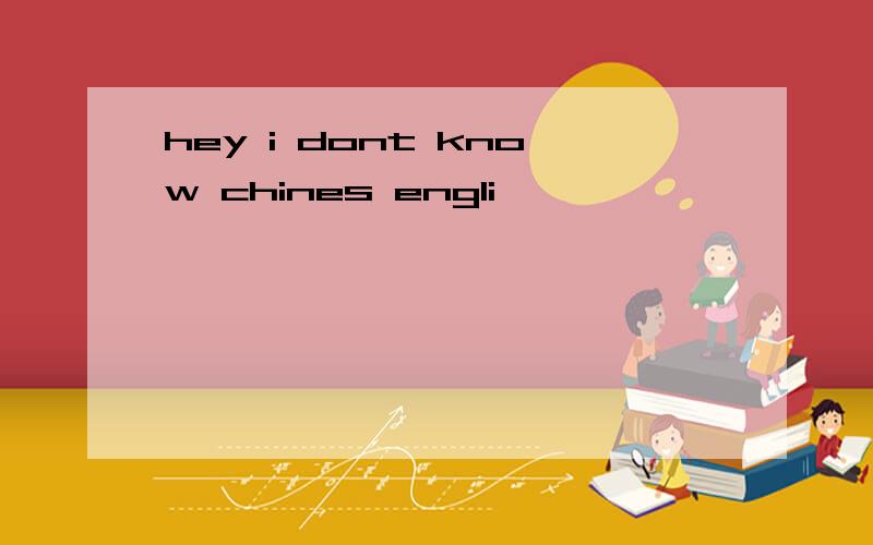 hey i dont know chines engli