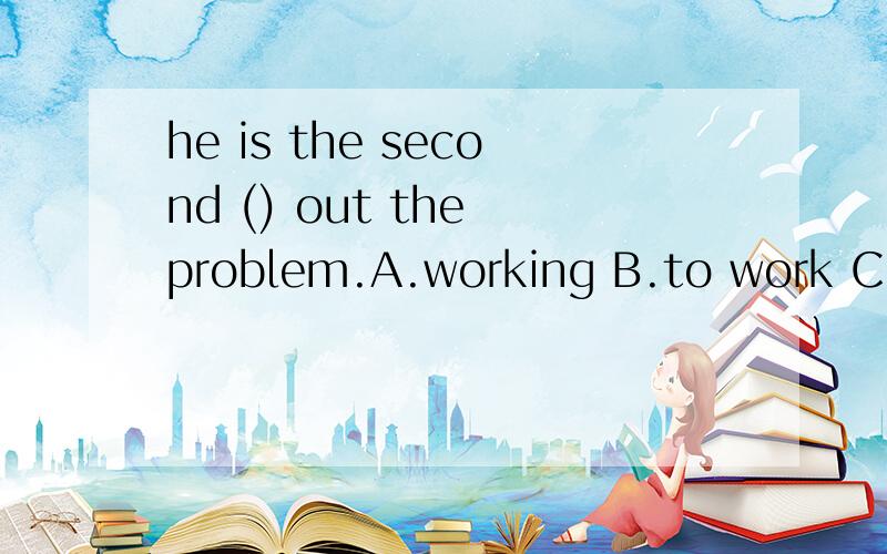 he is the second () out the problem.A.working B.to work C.work